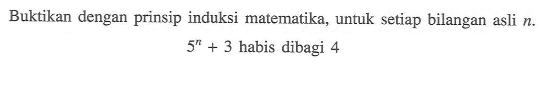 Buktikan dengan prinsip induksi matematika, untuk setiap bilangan asli n. 5^n + 3 habis dibagi 4