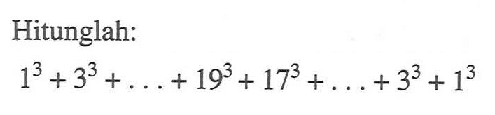 Hitunglah: 1^3+3^3+...+19^3 +17^3 +...+3^3 +1^3