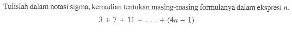 Tulislah dalam notasi sigma, kemudian tentukan masing-masing formulanya dalam ekspresi n. 3 + 7 + 11 +... + (4n-1)