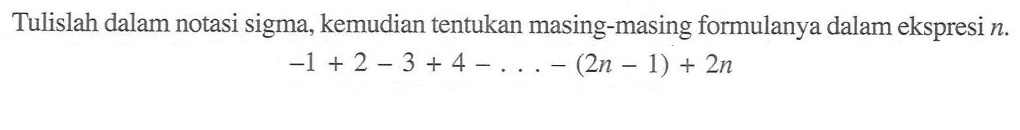 Tulislah dalam notasi sigma, kemudian tentukan masing-masing formulanya dalam ekspresi n. -1 +2 -3 + 4 -... - (2n 1) + 2n