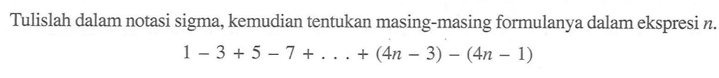 Tulislah dalam notasi sigma, kemudian tentukan masing-masing formulanya dalam ekspresi n. 1-3+5-7+...+(4n-3)-(4n-1)