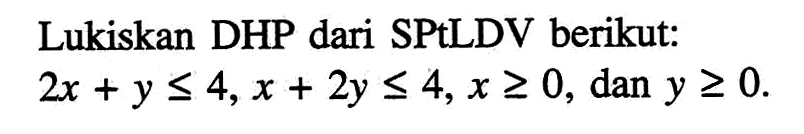 Lukislah DHP dari SPtLDV berikut: 2x+y<=4, x+2y<=4, x>=0, dan y>=0.