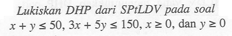 Lukiskan DHP dari SPtLDV pada soal x+y<=50, 3x+5y<=150, x>=0, dan y>=0