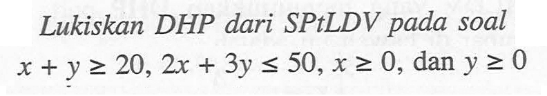 Lukiskan DHP dari SPtLDV pada soal x+y>=20, 2x+3y<=50, x>=0, dan y>=0