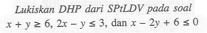 Lukiskan DHP dari SPtLDV pada soal x+y>=6, 2x-y<=3, dan x-2y+6<=0