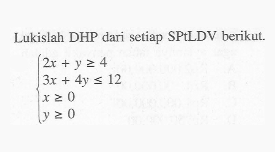 Lukislah DHP dari setiap SPtLDV berikut ... 2x+y>=4 3x+4y<=12 x>=0 y>=0