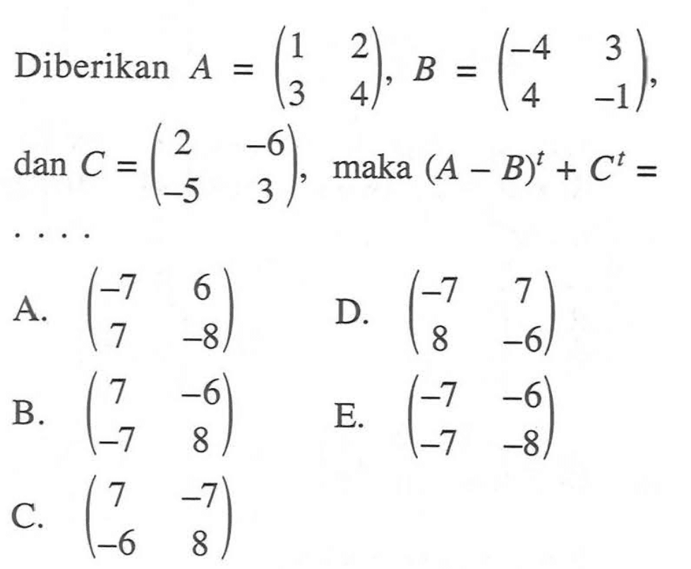 Diberikan A=(1 2 3 4), B=(-4 3 4 -1), dan C=(2 -6 -5 3), maka (A-B)^t+C^t= ...