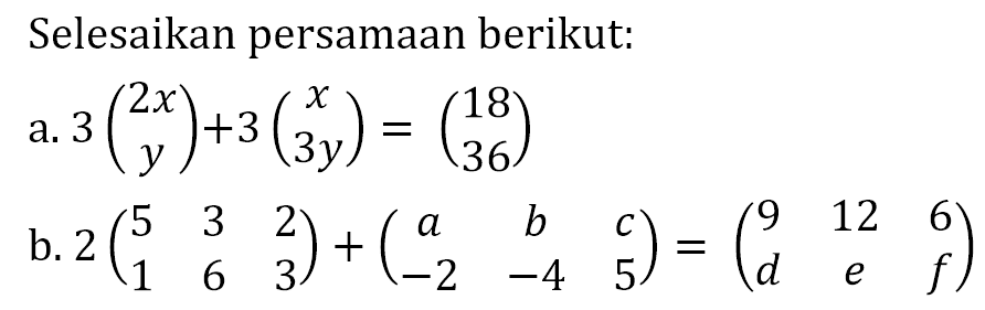 Selesaikan persamaan berikut: a. 3(2x y)+3(x 3y)=(18 36) b. 2(5 3 2 1 6 3)+(a b c -2 -4 5)=(9 12 6 d e f)