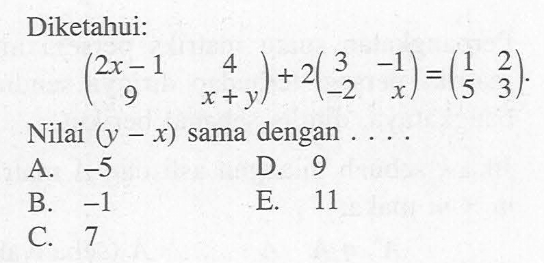 Diketahui: (2x-1 4 9 x+y)+2(3 -1 -2 x)=(1 2 5 3). Nilai (y-x) sama dengan ....