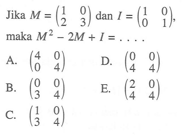 Jika M=(1 0 2 3) dan I=(1 0 0 1), maka M^2-2M+1=. . . .