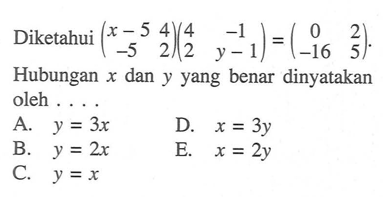 Diketahui (x-5 4 -5 2)(4 -1 2 y-1) = (0 2 -16 5). Hubungan x dan y yang benar dinyatakan oleh....