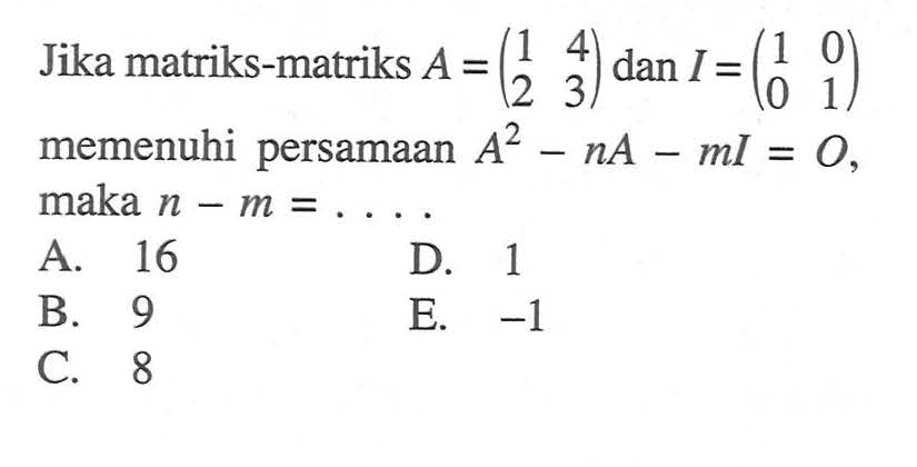 Jika matriks-matriks A=(1 4 2 3) dan I=(1 0 0 1) memenuhi persamaan A^2-nA-mI=O, maka n-m=....