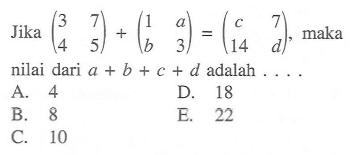 Jika (3 7 4 5) + (1 a b 3) = (c 7 14 d), maka nilai dari a + b + c + d adalah