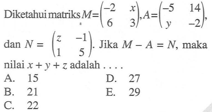 Diketahuimatriks  M=(-2  x  6  3), A=(-5  14  y  -2) ,  dan N=(z  -1  1  5) .  Jika  M-A=N , maka nilai  x+y+z  adalah  ... 