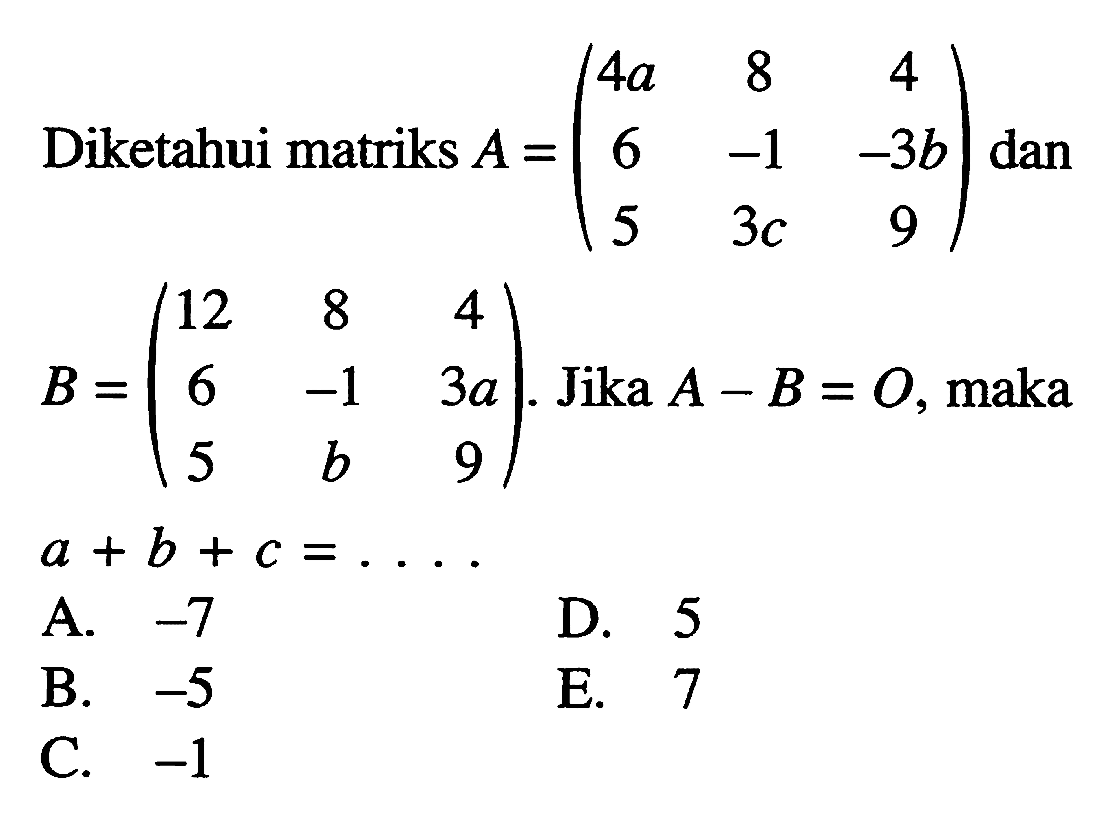 Diketahui matriks A=(4a 8 4 6 -1 -3b 5 3c 9) dan B=(12 8 4 6 -1 3a 5 b 9). Jika A- B = 0, maka a + b + C =