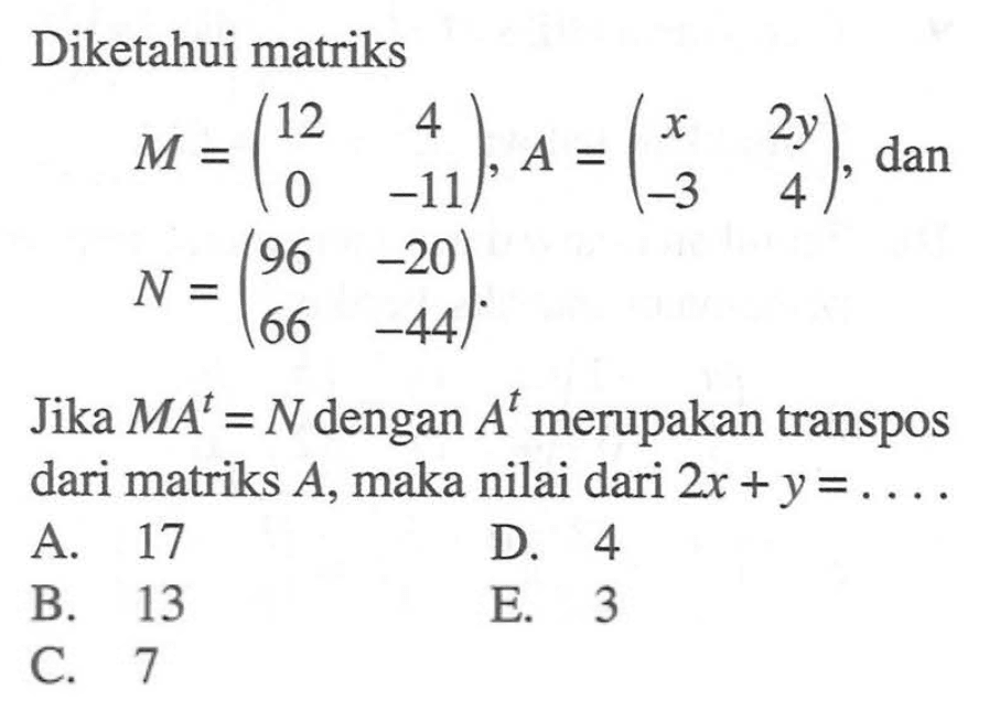 Diketahui matriks M=(12 4 0 -11), A=(x 2y -3 4), dan N=(96 -20 66 -44). Jika MA'=N dengan A' merupakan transpos dari matriks A, maka nilai 2x+y= . . . .