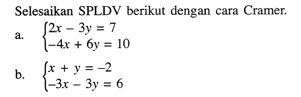 Selesaikan SPLDV berikut dengan cara Cramer. a. 2x-3y=7 -4x+6y=10 b. x+y=-2 -3x-3y=6