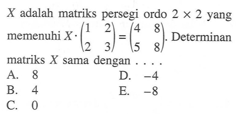 X adalah matriks persegi ordo 2x2 yang memenuhi X.(1 2 2 3)=(4 8 5 8). Determinan matriks X sama dengan....