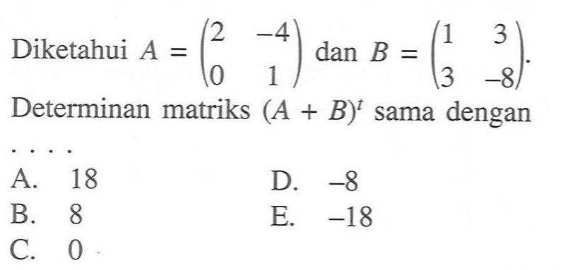 Diketahui A=(2 -4 0 1) dan B=(1 3 3 -8). Determinan matriks (A+B)^t sama dengan ...