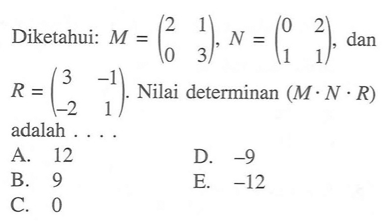 Diketahui: M=(2 1 0 3), N=(0 2 1 1), dan R=(3 -1 -2 1). Nilai determinan (M.N.R) adalah ....