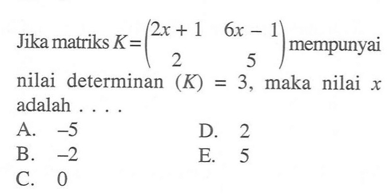 Jika matriks K = (2x+1 6x-1 2 5) mempunyai nilai determinan (K) = 3, maka nilai X adalah