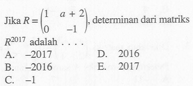 Jika R=(1 a+2 0 -1), determinan dari matriks R^2017 adalah ...