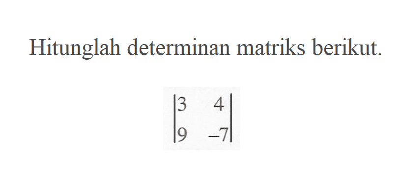 Hitunglah determinan matriks berikut. |3 4 9 -7|