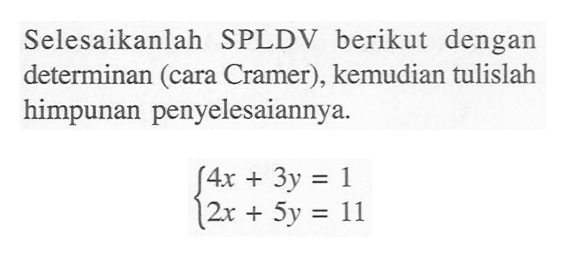 Selesaiakanlah SPLDV berikut dengan determinan (cara Cramer), kemudian tulislah himpunan penyelesaiannnya. 4x+3y=1 2x+5y=11