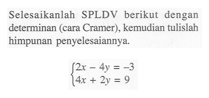 Selesaikanlah SPLDV berikut dengan determinan (cara Cramer), kemudian tulislah himpunan penyelesaiannya 2x - 4y = -3 4x + 2y = 9