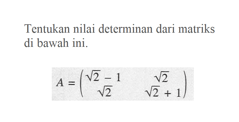 Tentukan nilai determinan dari matriks di bawah ini. A= (akar(2)-1 akar(2) akar(2) akar(2)+1)