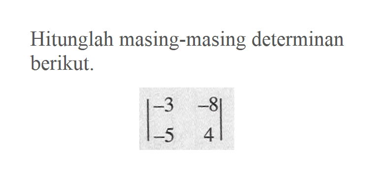 Hitunglah masing-masing determinan berikut. |-3 -8 -5 4|