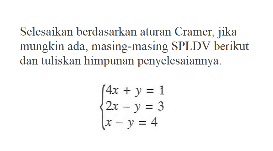 Selesaikan berdasarkan aturan Cramer, jika mungkin ada, masing-masing SPLDV berikut dan tuliskan himpunan penyelesaiannya. 4x + y = 1 2x - y = 3 x - y = 4