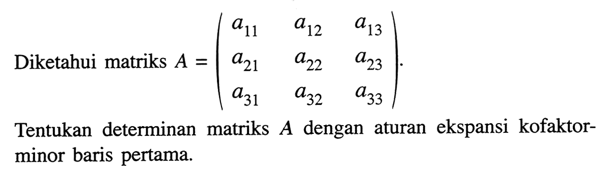 Diketahui matriks A=(a11 a12 a13 a21 a22 a23 a31 a32 a33). Tentukan determinan matriks A dengan aturan ekspansi kofaktor-minor baris pertama.