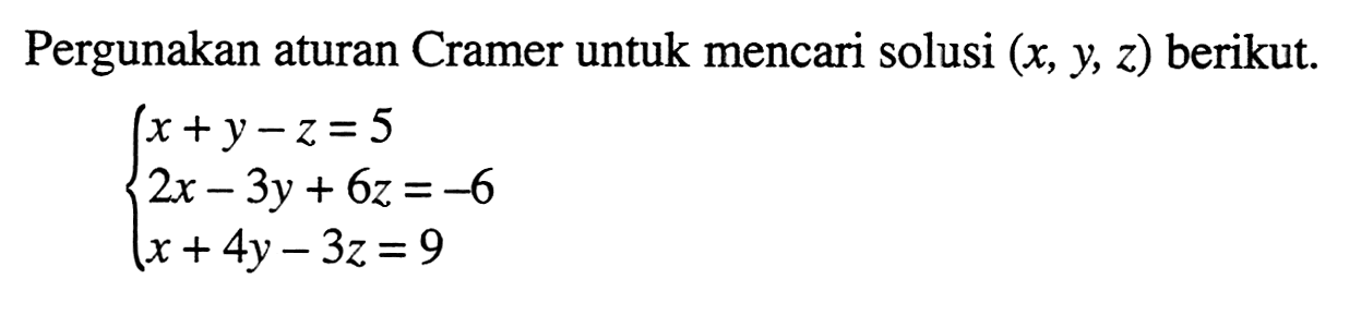 Pergunakan aturan Cramer untuk mencari solusi (x, y, z) berikut. x+y-z=5 2x-3y+6z=-6 x+4y-3z=9