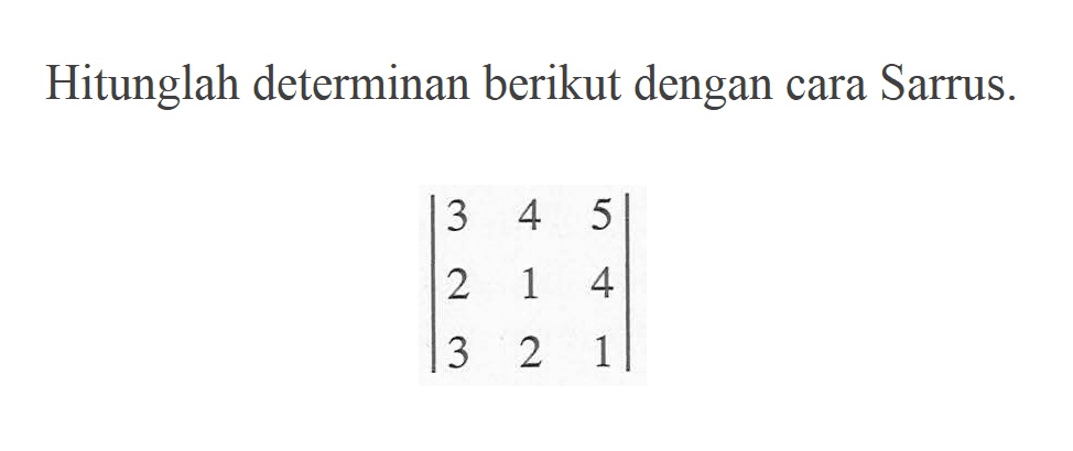 Hitunglah determinan berikut dengan cara Sarrus. |3 4 5 2 1 4 3 2 1|