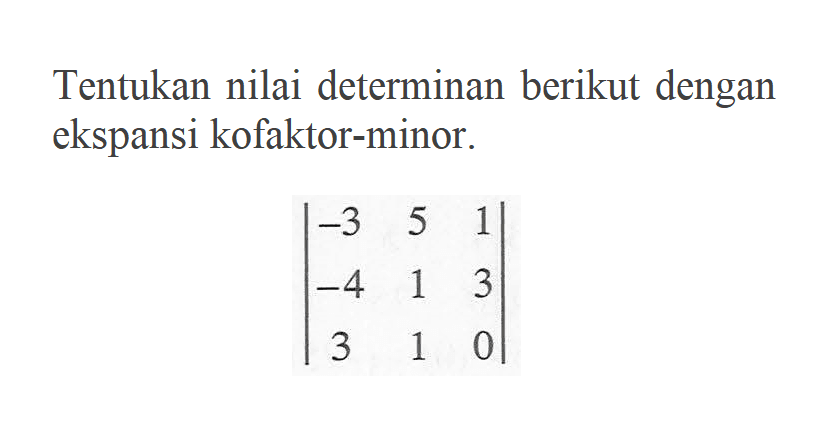 Tentukan nilai determinan berikut dengan ekspansi kofaktor-minor. |-3 5 1 -4 1 3 3 1 0|