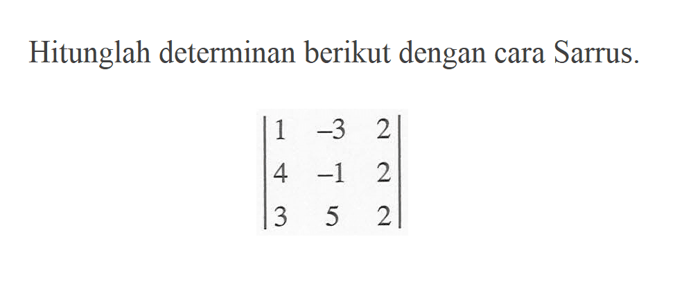 Hitunglah determinan berikut dengan cara Sarrus. |1 -3 2 4 -1 2 3 5 2|