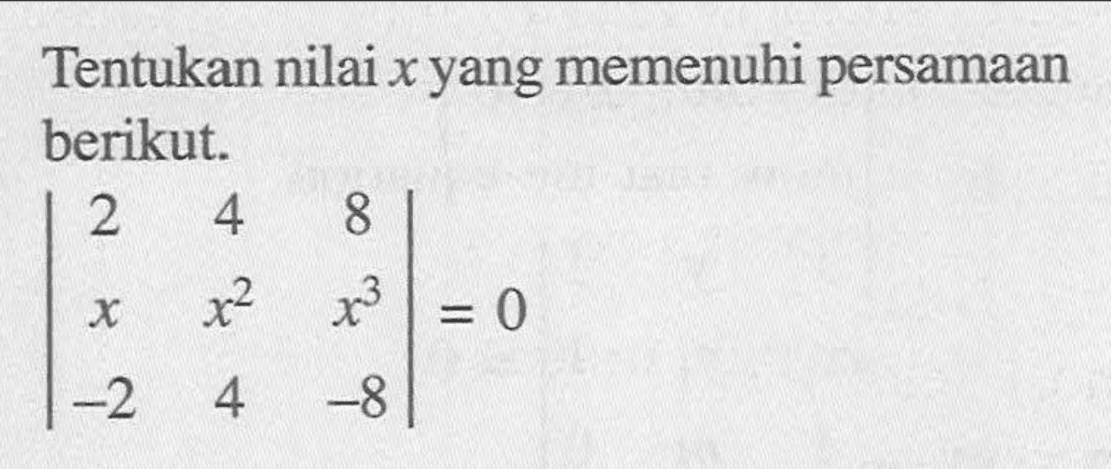 Tentukan nilai x yang memenuhi persamaan berikut. |2 4 8 x x^2 x^3 -2 4 -8|=0