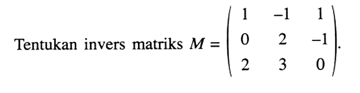 Tentukan invers matriks M=(1 -1 1 0 2 -1 2 3 0).