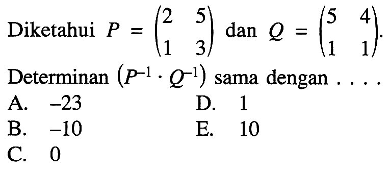 Diketahui P=(2 5 1 3) dan Q=(5 4 1 1). Determinan (P^(-1).Q^(-1)) sama dengan....