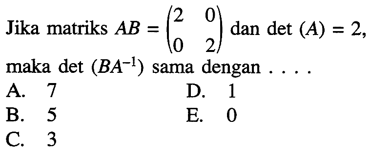 Jika matriks AB=(2 0 0 2) dan det (A) = 2, maka det (BA^(-1)) sama dengan . . . .