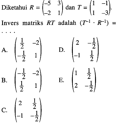 Diketahui R=(-5 3 -2 1) dan T=(1 -1 1 -3). Invers matriks RT adalah (T^(-1) R^(-1))=....