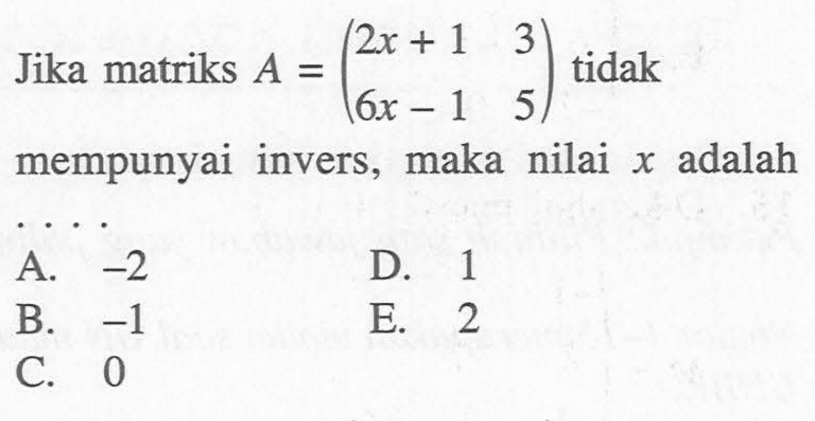 Jika matriks A=(2x+1 3 6x-1 5) tidak mempunyai invers, maka nilai x adalah ...