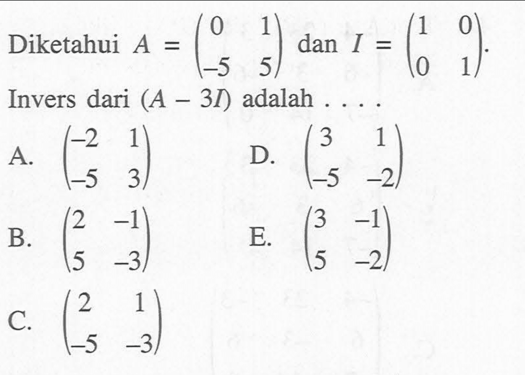 Diketahui A =(0 1 -5 5)dan I = (1 0 0 1) Invers dari (A 3I) adalah