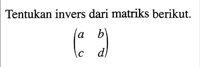 Tentukan invers dari matriks berikut. (a b c d)