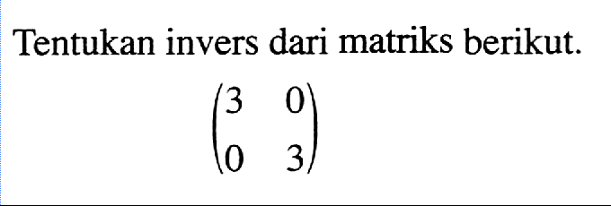 Tentukan invers dari matriks berikut. (3 0 0 3)