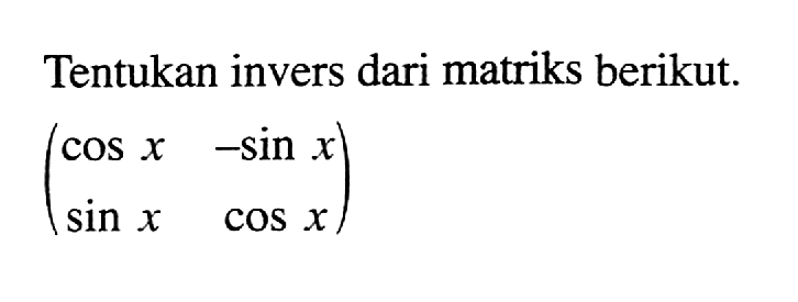 Tentukan invers dari matriks berikut. (cos x -sin x sin x cos x)