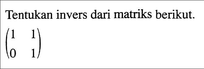 Tentukan invers dari matriks berikut. (1 1 0 1)