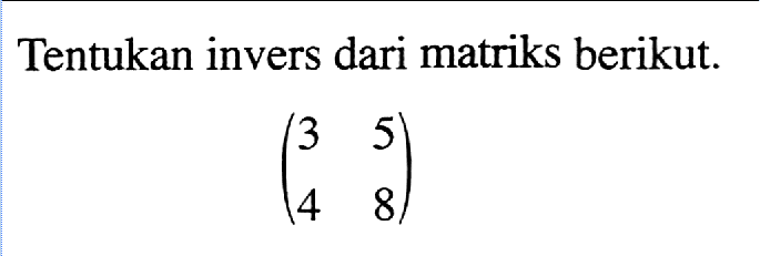 Tentukan invers dari matriks berikut. (3 5 4 8)