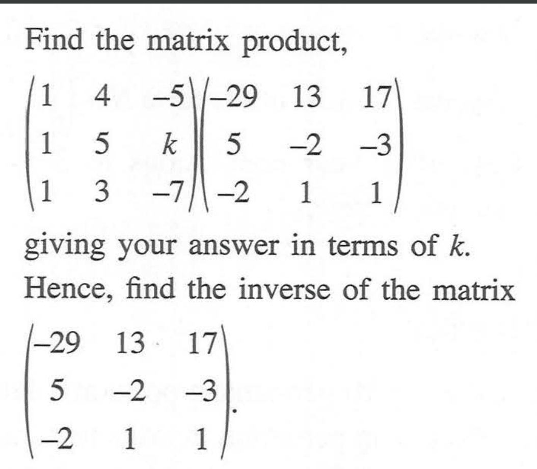 Find the matrix product, (1 4 -5 1 5 k 1 3 -7)(-29 13 17 5 -2 -3 -2 1 1) giving your answer in terms of k. Hence, find the inverse of the matrix (-29 13 17 5 -2 -3 -2 1 1).